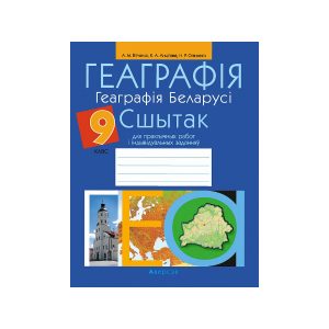 Геаграфія. Геаграфія Беларусі. 9 клас. Сшытак для практычных работ і індывідуальных заданняў