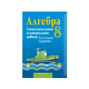 Алгебра 8. Самостоятельные и контрольные работы. Тестовые задания