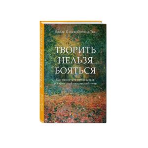 Т. Орланд "Творить нельзя бояться. Как перестать сомневаться и найти свой творческий путь"